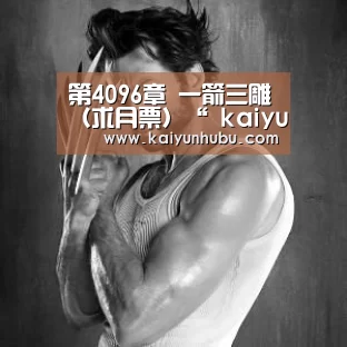 第4096章 一箭三雕(求月票)“ kaiyun官网首页 ”(图1) 即时比分入口