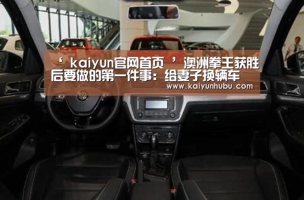 ‘ kaiyun官网首页 ’澳洲拳王获胜后要做的第一件事:给妻子换辆车(图1) kaiyun官网首页