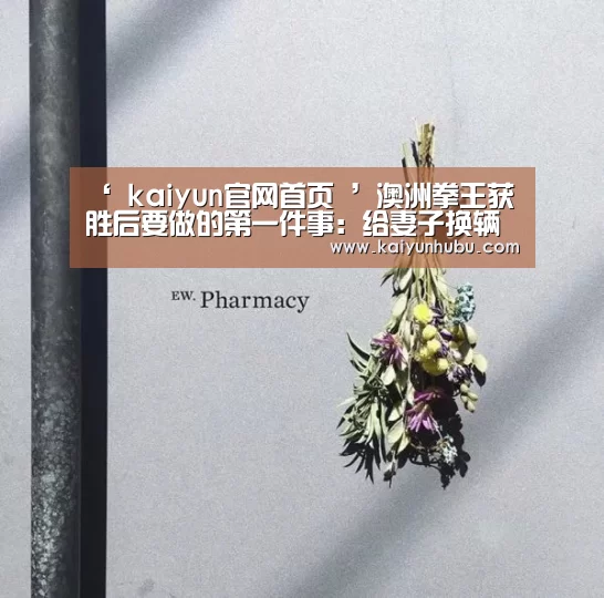 ‘ kaiyun官网首页 ’澳洲拳王获胜后要做的第一件事:给妻子换辆车(图2) 开云
